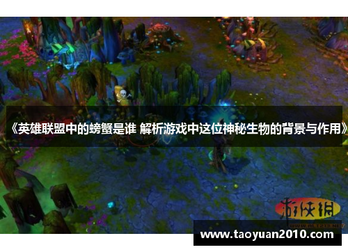 《英雄联盟中的螃蟹是谁 解析游戏中这位神秘生物的背景与作用》